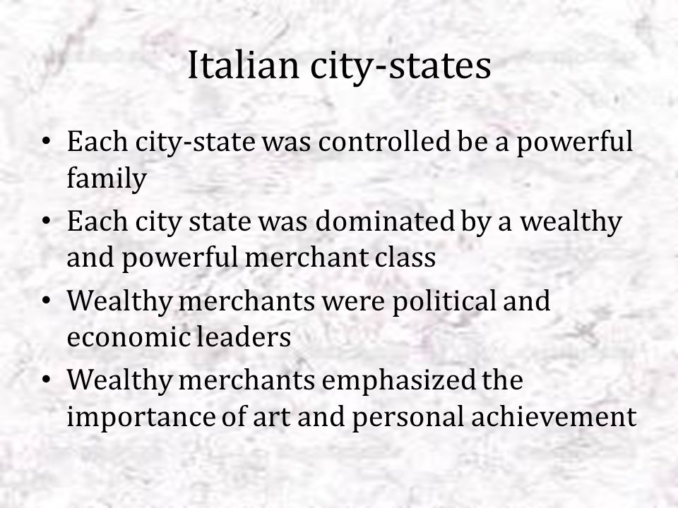 Italian city-states Each city-state was controlled be a powerful family. Each city state was dominated by a wealthy and powerful merchant class.