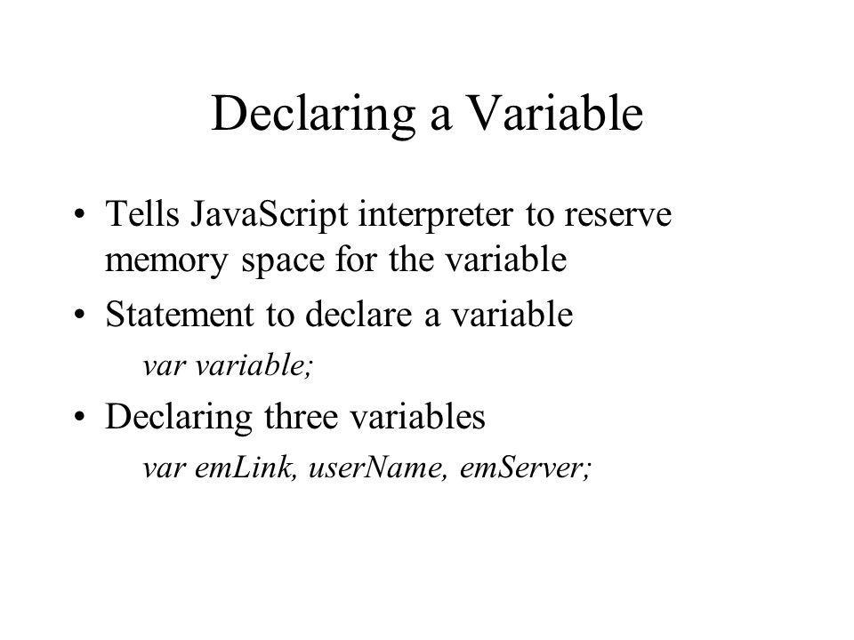 Declaring a Variable Tells JavaScript interpreter to reserve memory space for the variable. Statement to declare a variable.
