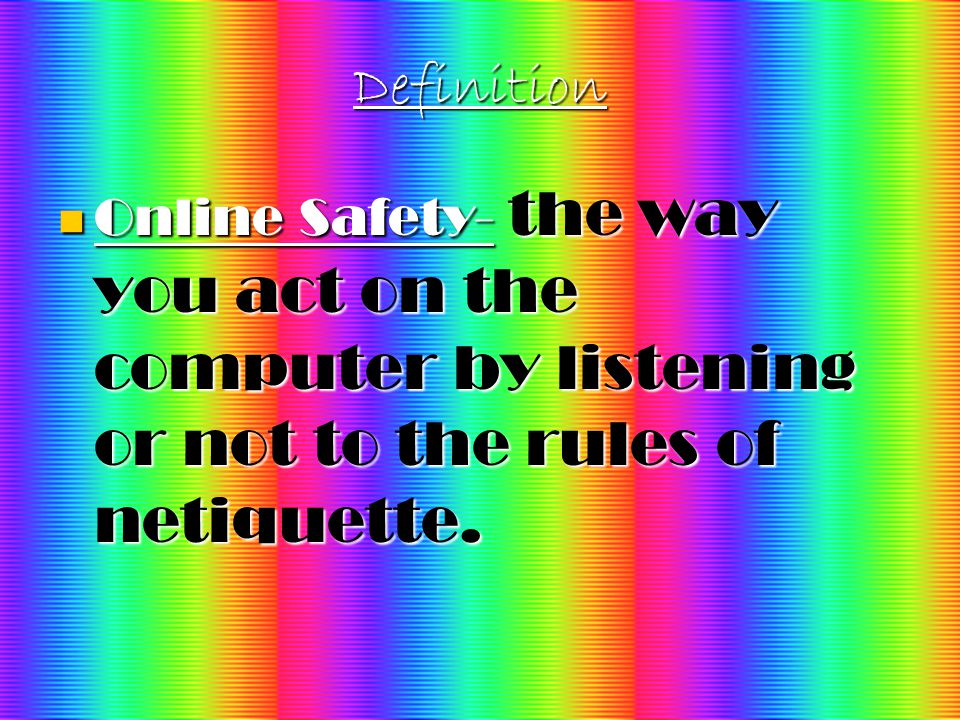 Definition Online Safety- the way you act on the computer by listening or not to the rules of netiquette.