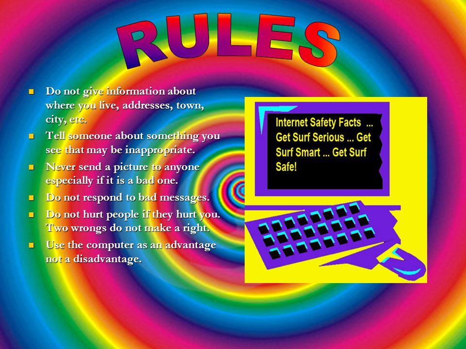 RULES Do not give information about where you live, addresses, town, city, etc. Tell someone about something you see that may be inappropriate.