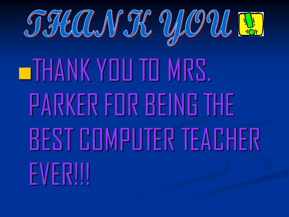 THANK YOU TO MRS. PARKER FOR BEING THE BEST COMPUTER TEACHER EVER!!!