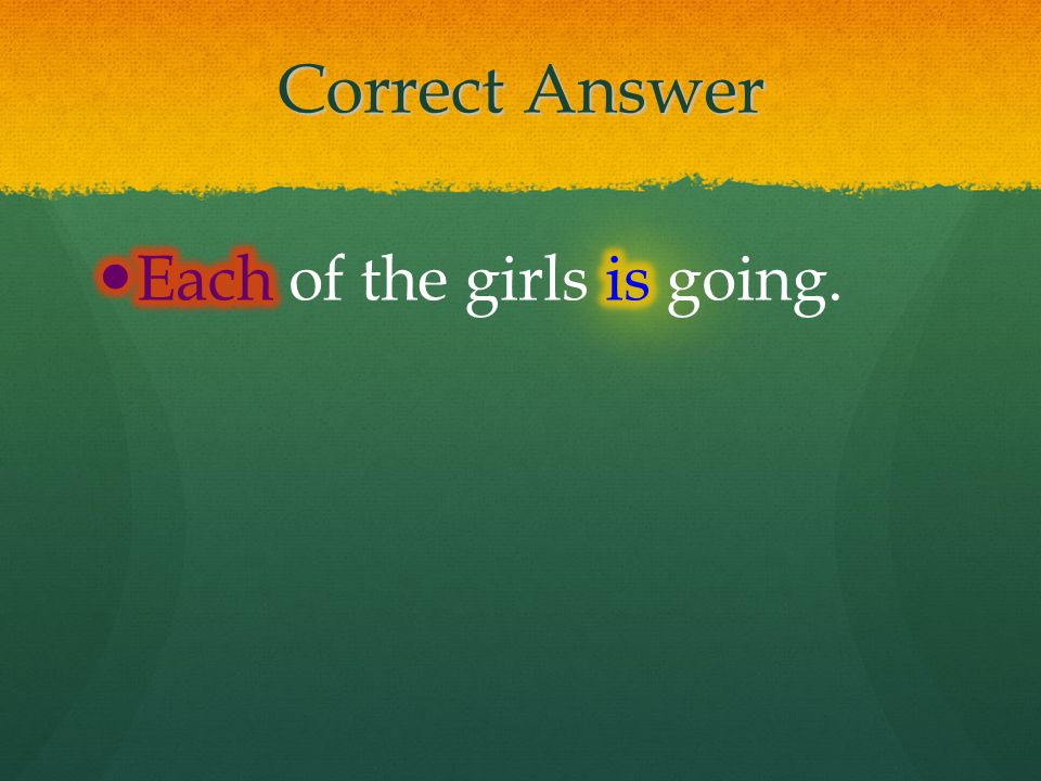 Correct Answer Each of the girls is going.
