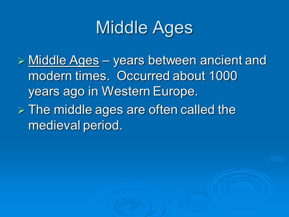 Middle Ages Middle Ages – years between ancient and modern times. Occurred about 1000 years ago in Western Europe.