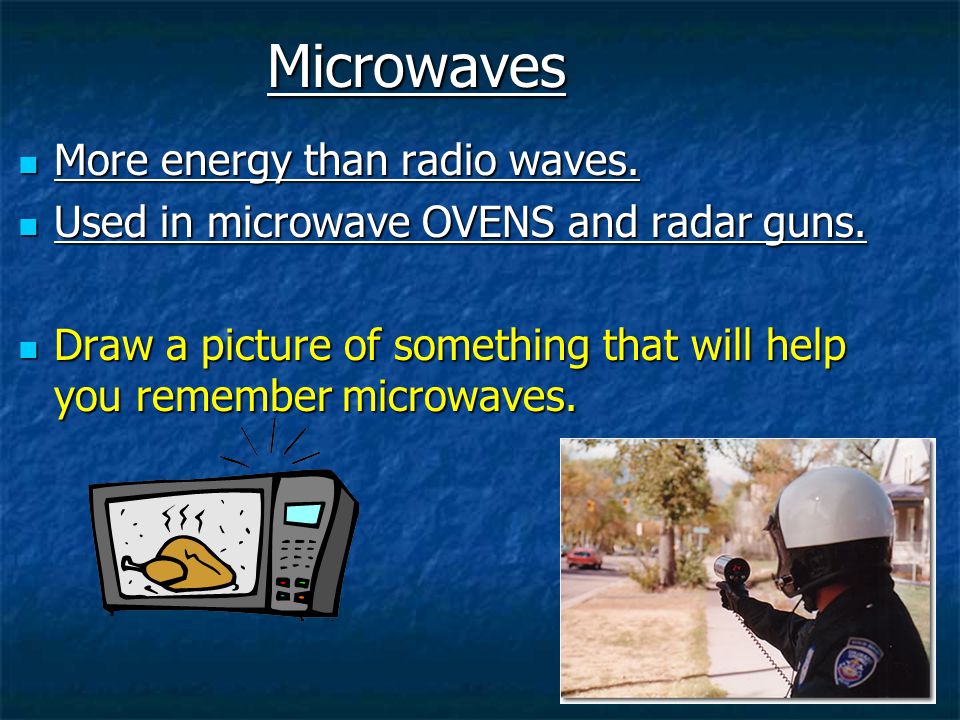 Microwaves More energy than radio waves.