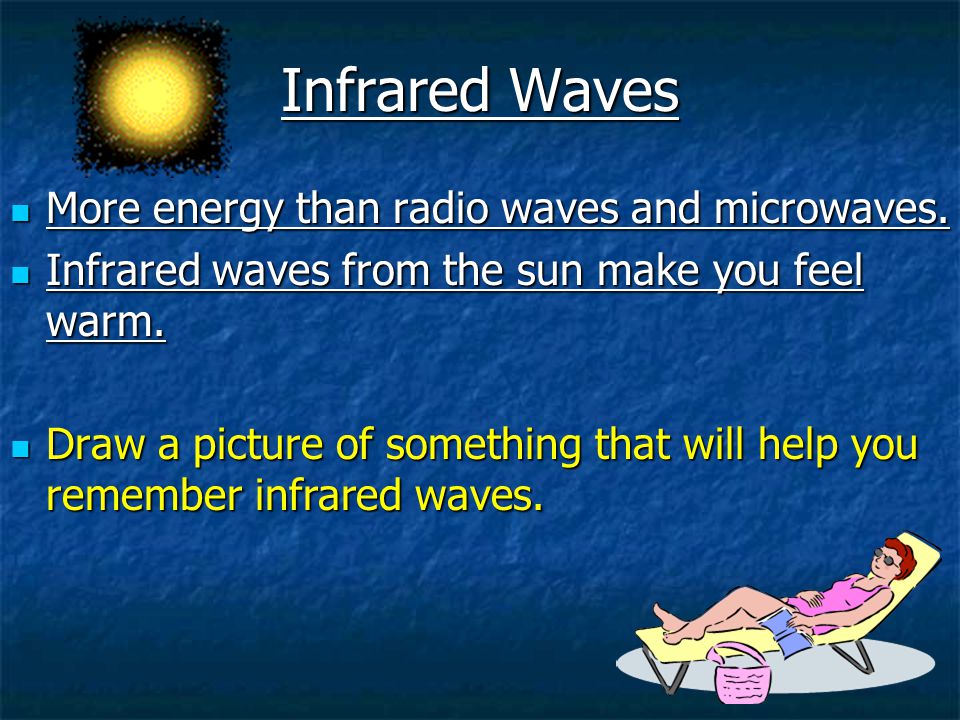 Infrared Waves More energy than radio waves and microwaves.