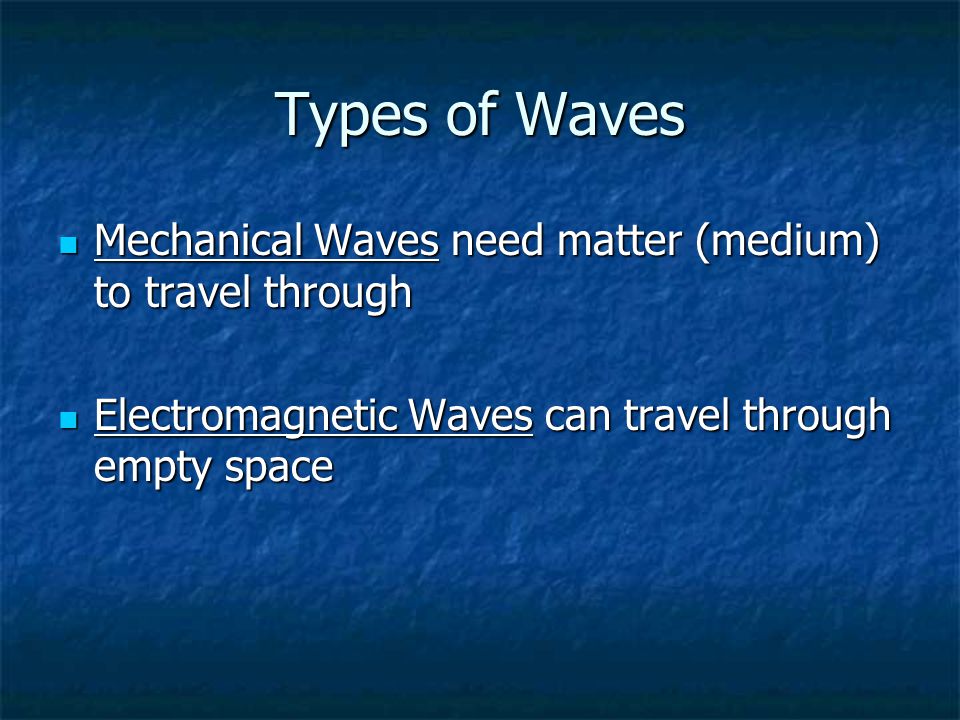 Types of Waves Mechanical Waves need matter (medium) to travel through