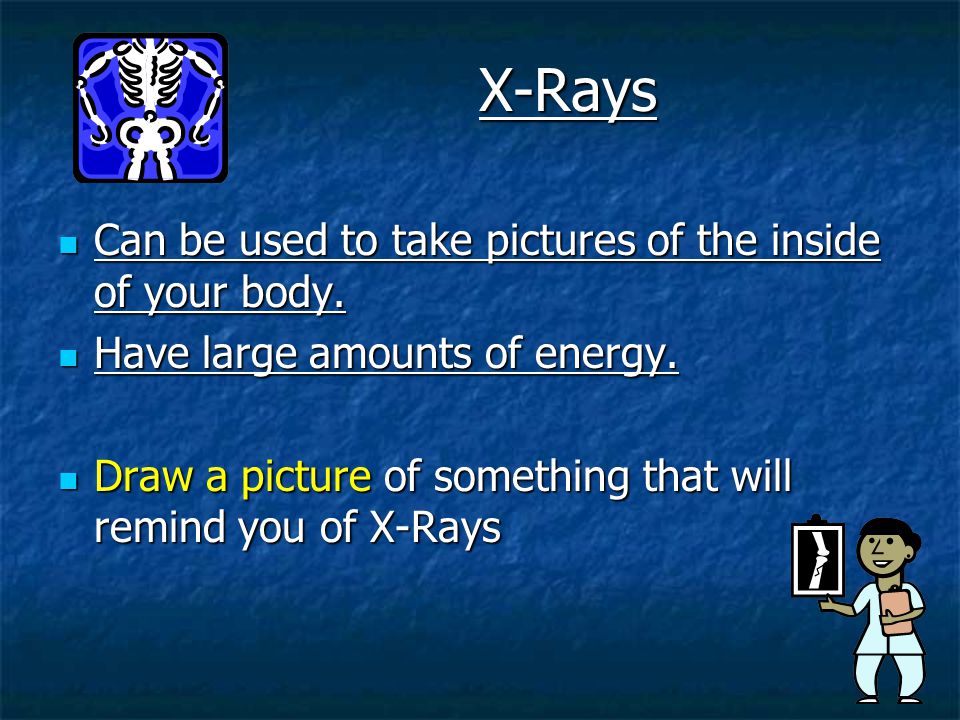 X-Rays Can be used to take pictures of the inside of your body.