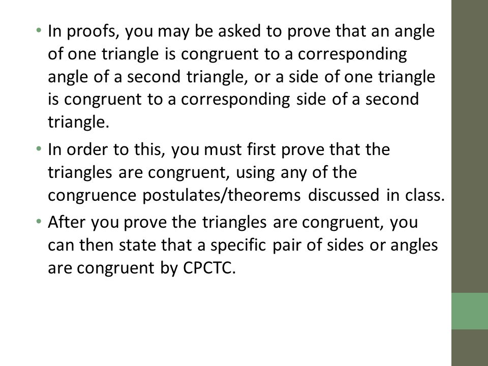 In proofs, you may be asked to prove that an angle of one triangle is congruent to a corresponding angle of a second triangle, or a side of one triangle is congruent to a corresponding side of a second triangle.