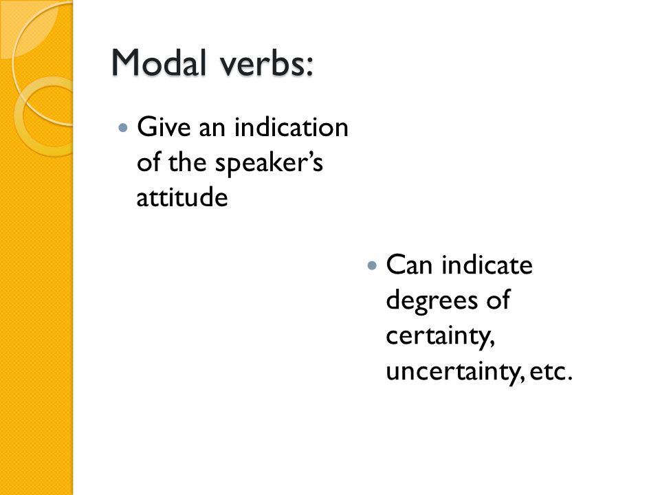 Modal verbs: Give an indication of the speaker’s attitude