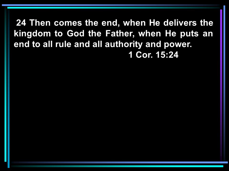24 Then comes the end, when He delivers the kingdom to God the Father, when He puts an end to all rule and all authority and power.