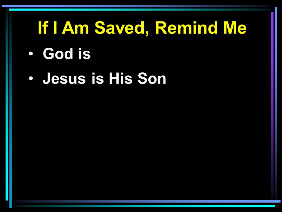 If I Am Saved, Remind Me God is Jesus is His Son