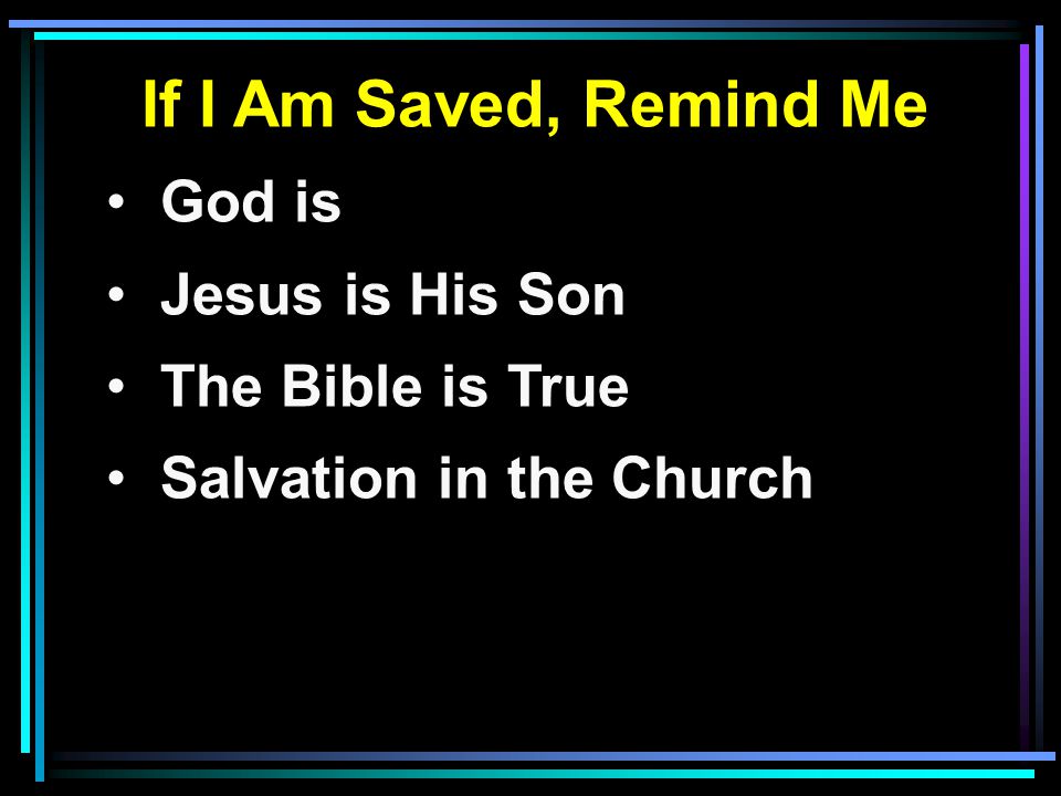 If I Am Saved, Remind Me God is Jesus is His Son The Bible is True