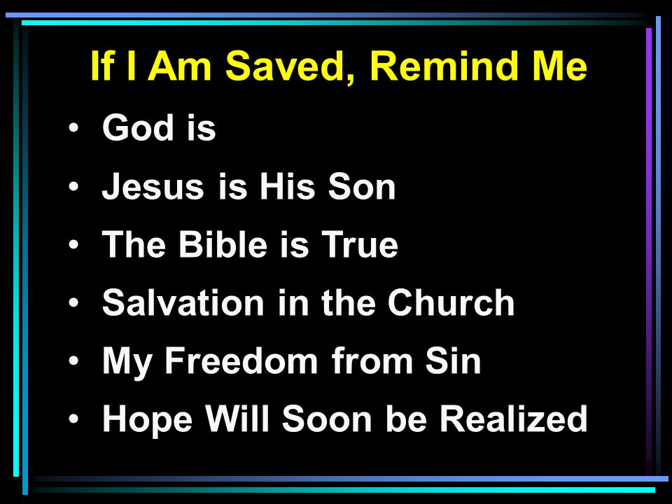 If I Am Saved, Remind Me God is Jesus is His Son The Bible is True