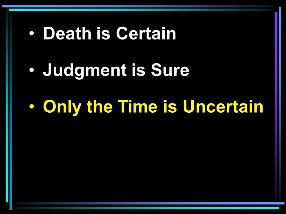 Death is Certain Judgment is Sure Only the Time is Uncertain