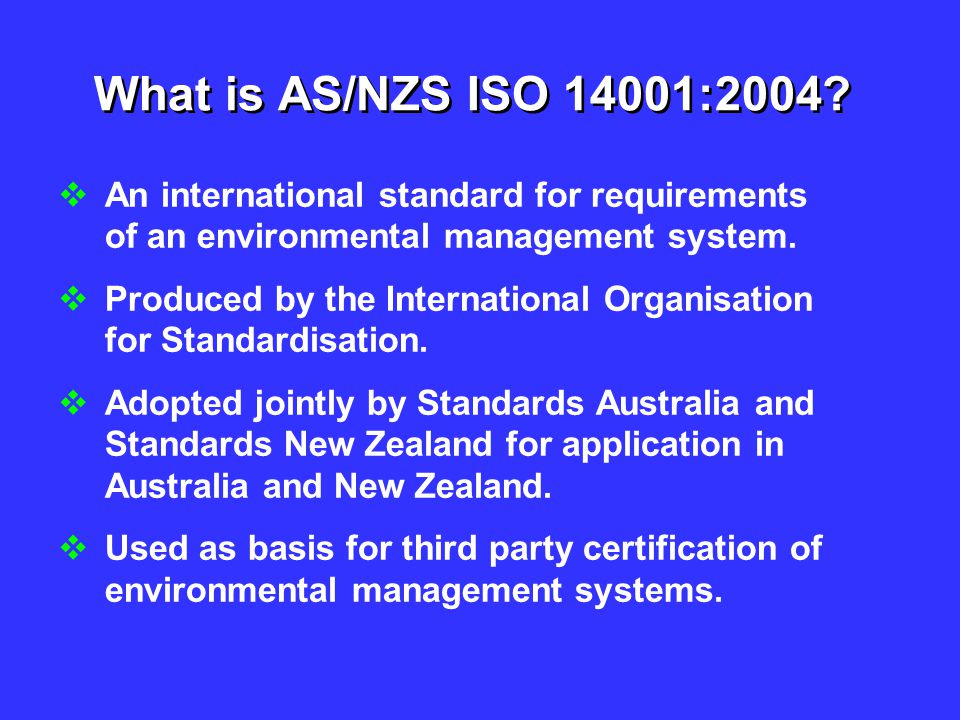 What is AS/NZS ISO 14001:2004 An international standard for requirements of an environmental management system.