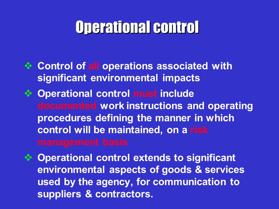 Operational control Control of all operations associated with significant environmental impacts.