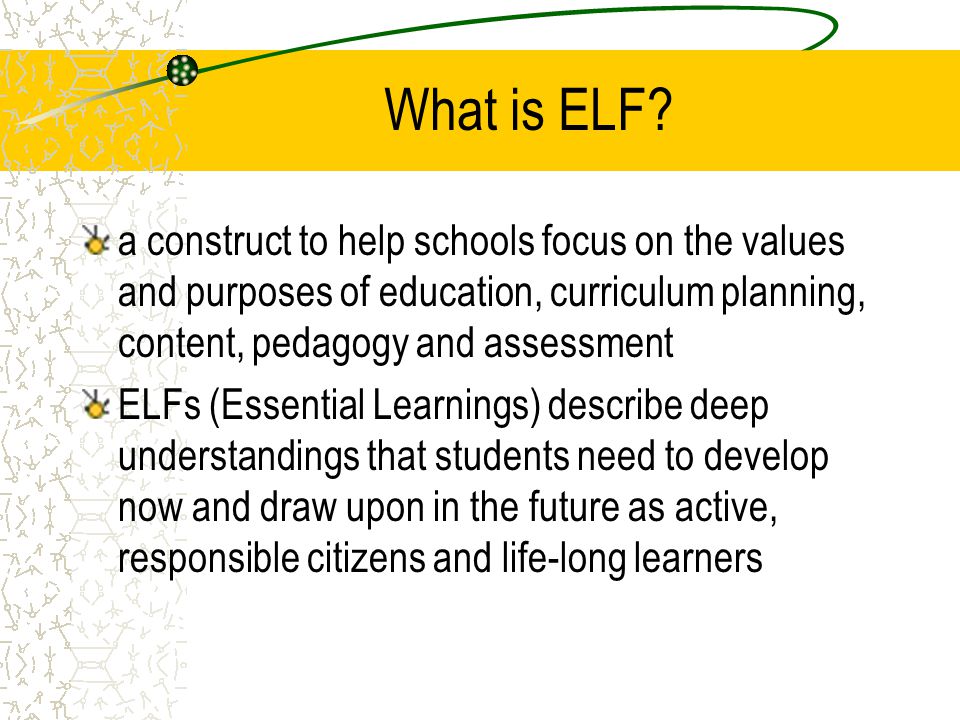 What is ELF a construct to help schools focus on the values and purposes of education, curriculum planning, content, pedagogy and assessment.