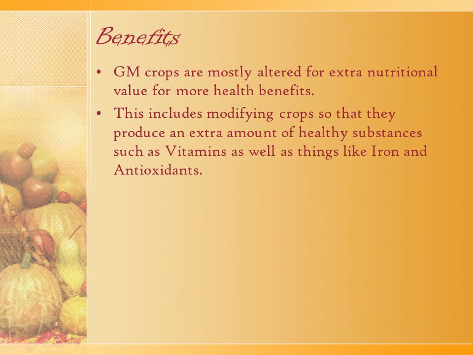 Benefits GM crops are mostly altered for extra nutritional value for more health benefits.