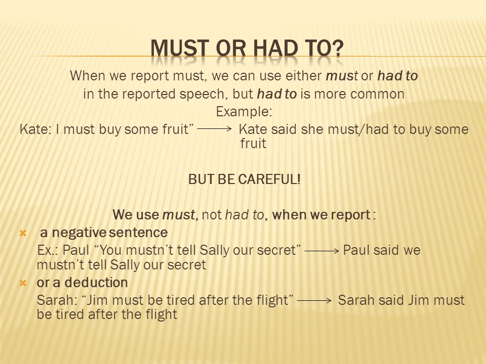 MUST or had to When we report must, we can use either must or had to
