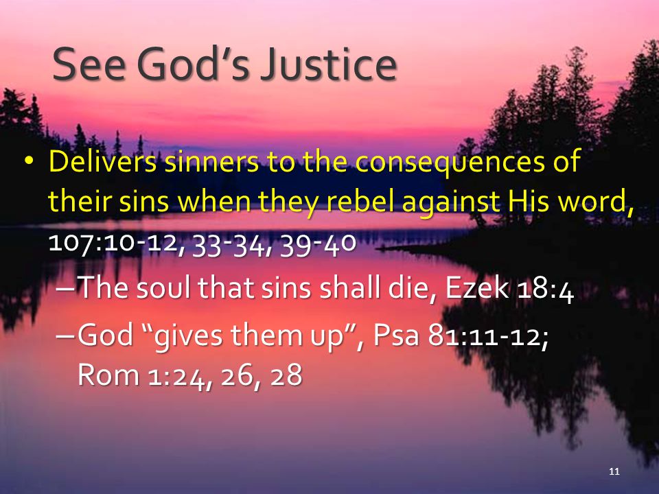 See God’s Justice Delivers sinners to the consequences of their sins when they rebel against His word, 107:10-12, 33-34,