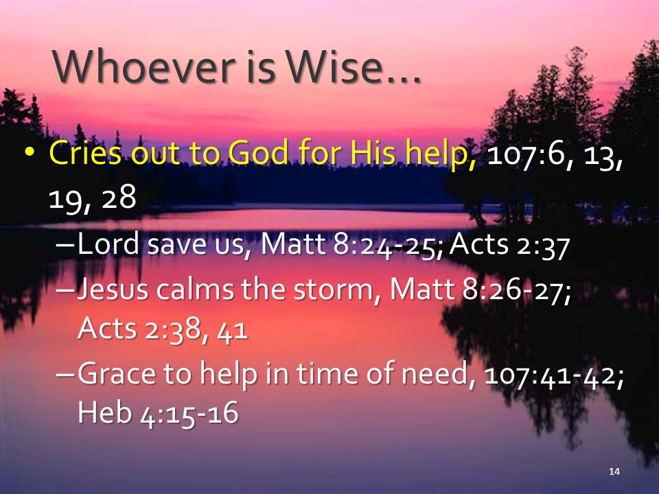 Whoever is Wise… Cries out to God for His help, 107:6, 13, 19, 28