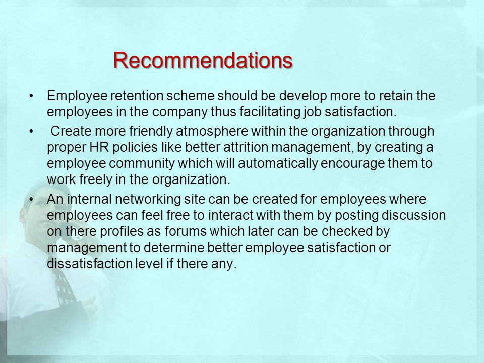 Recommendations Employee retention scheme should be develop more to retain the employees in the company thus facilitating job satisfaction.