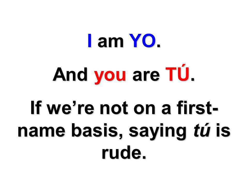 If we’re not on a first-name basis, saying tú is rude.