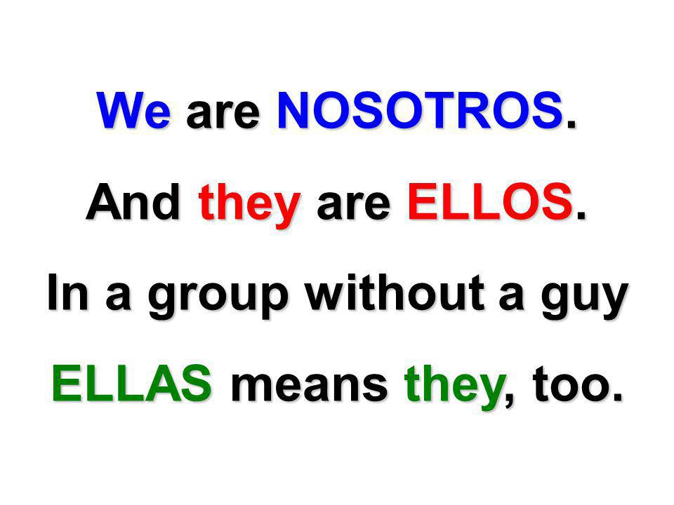 We are NOSOTROS. And they are ELLOS. In a group without a guy ELLAS means they, too.