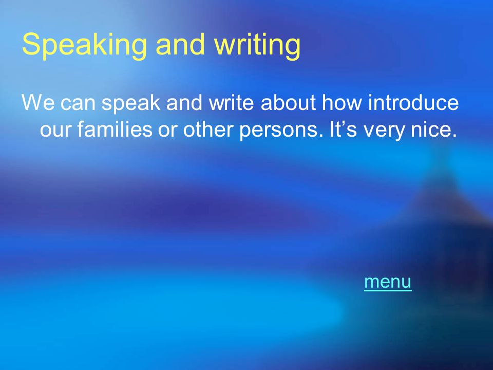 Speaking and writing We can speak and write about how introduce our families or other persons. It’s very nice.