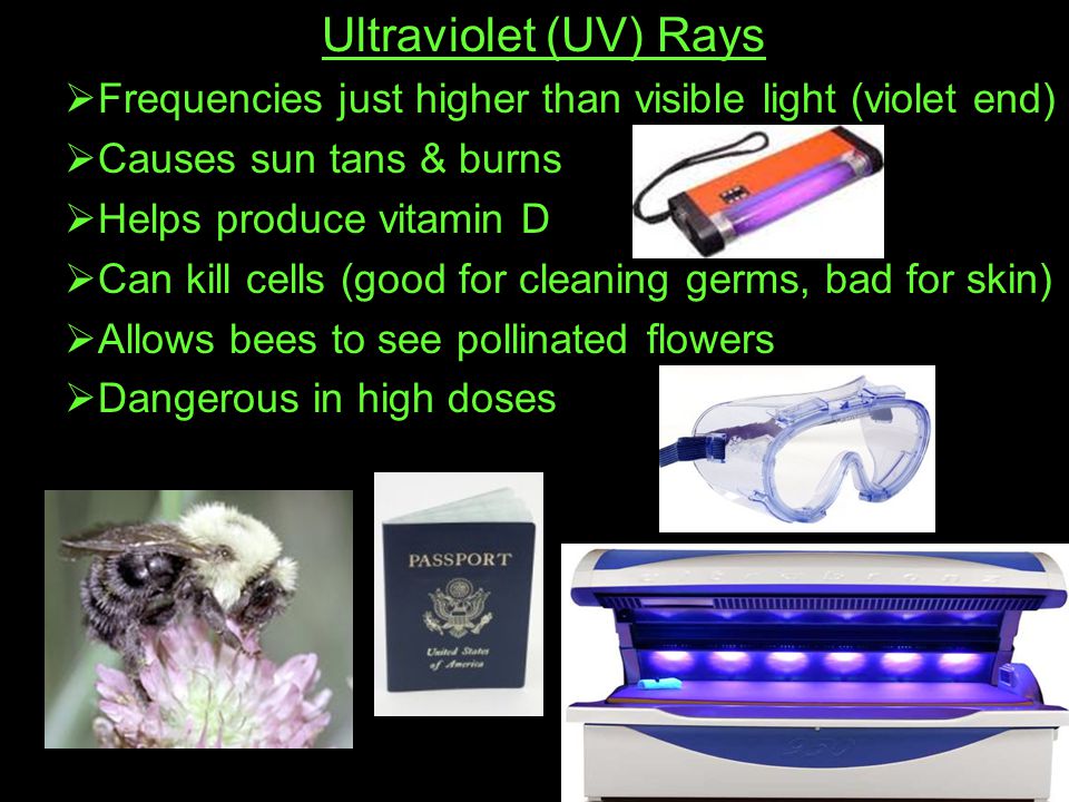Ultraviolet (UV) Rays Frequencies just higher than visible light (violet end) Causes sun tans & burns.