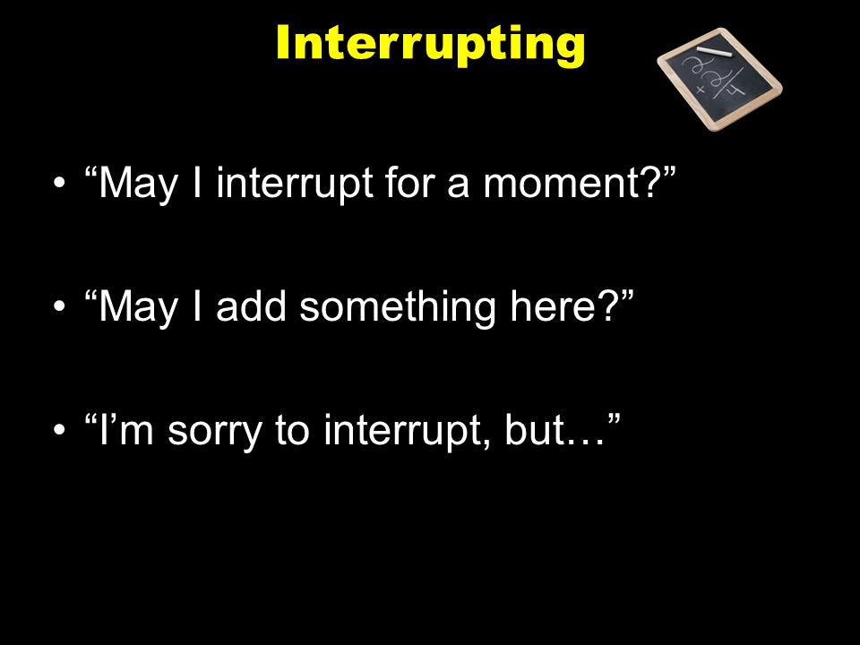 Interrupting May I interrupt for a moment