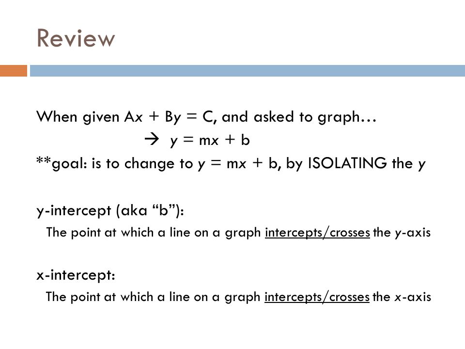 Review When given Ax + By = C, and asked to graph…  y = mx + b