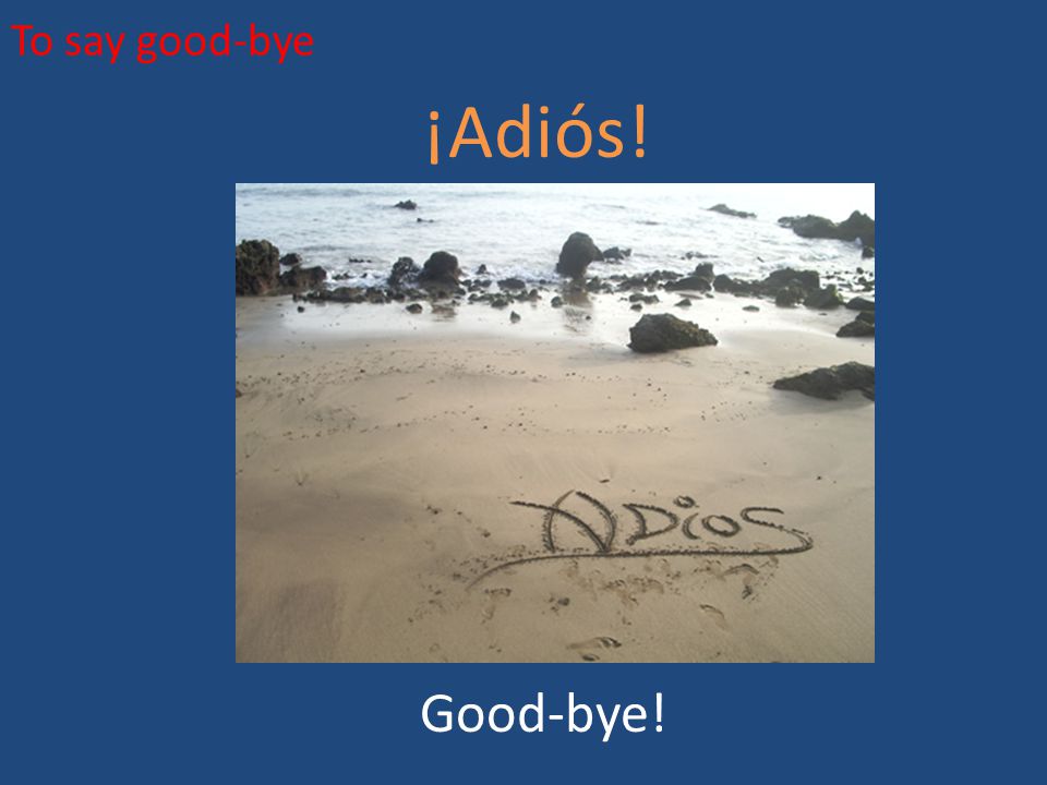 To say good-bye ¡Adiós! Good-bye!
