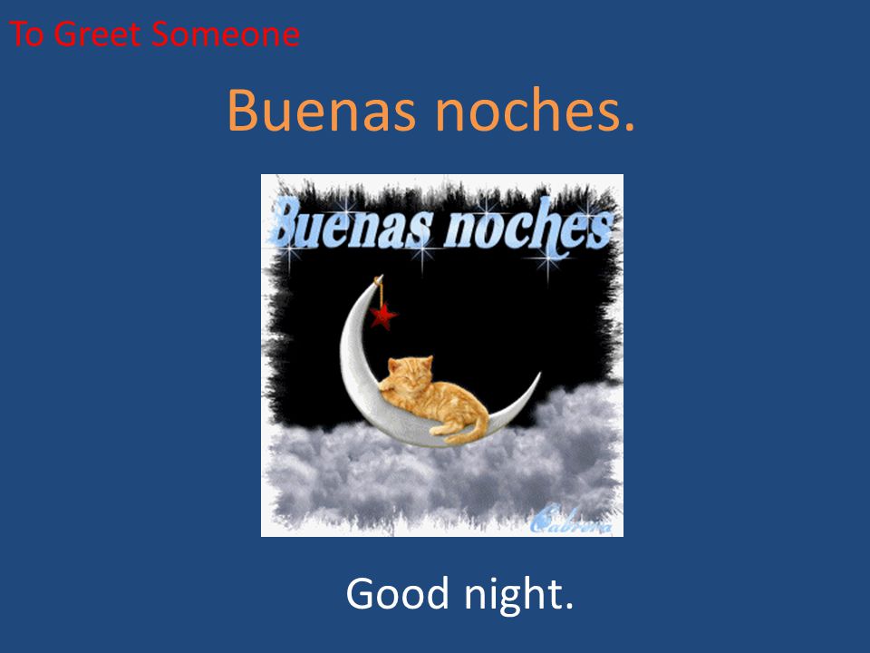 To Greet Someone Buenas noches. Good night.