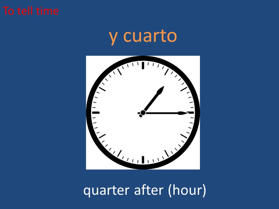 To tell time y cuarto quarter after (hour)