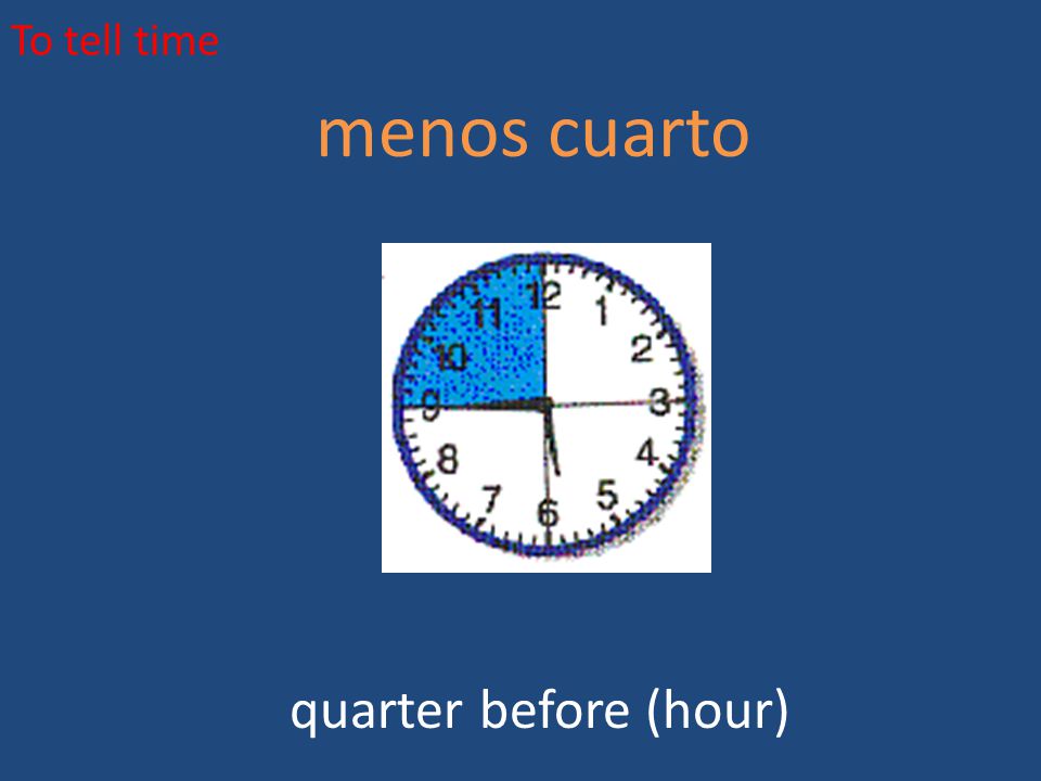 To tell time menos cuarto quarter before (hour)