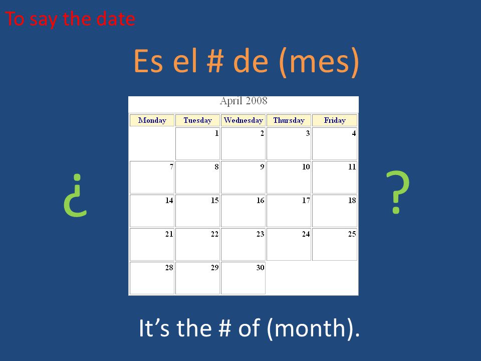 To say the date Es el # de (mes) ¿ ¿ It’s the # of (month).