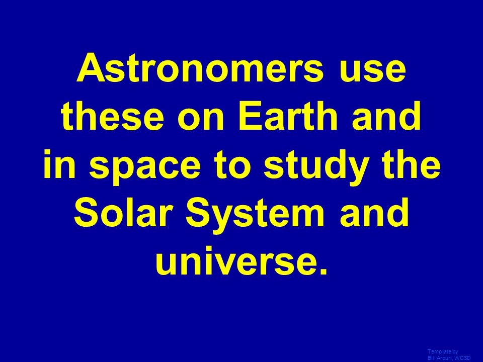 Astronomers use these on Earth and in space to study the Solar System and universe.