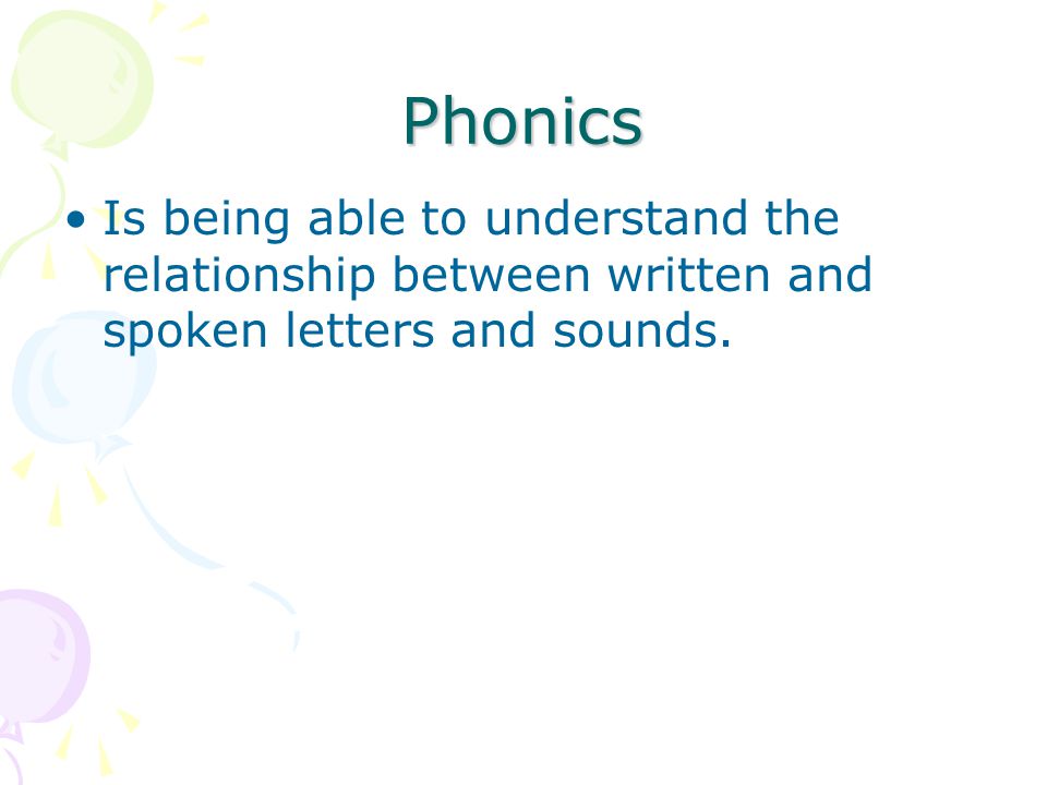 Phonics Is being able to understand the relationship between written and spoken letters and sounds.