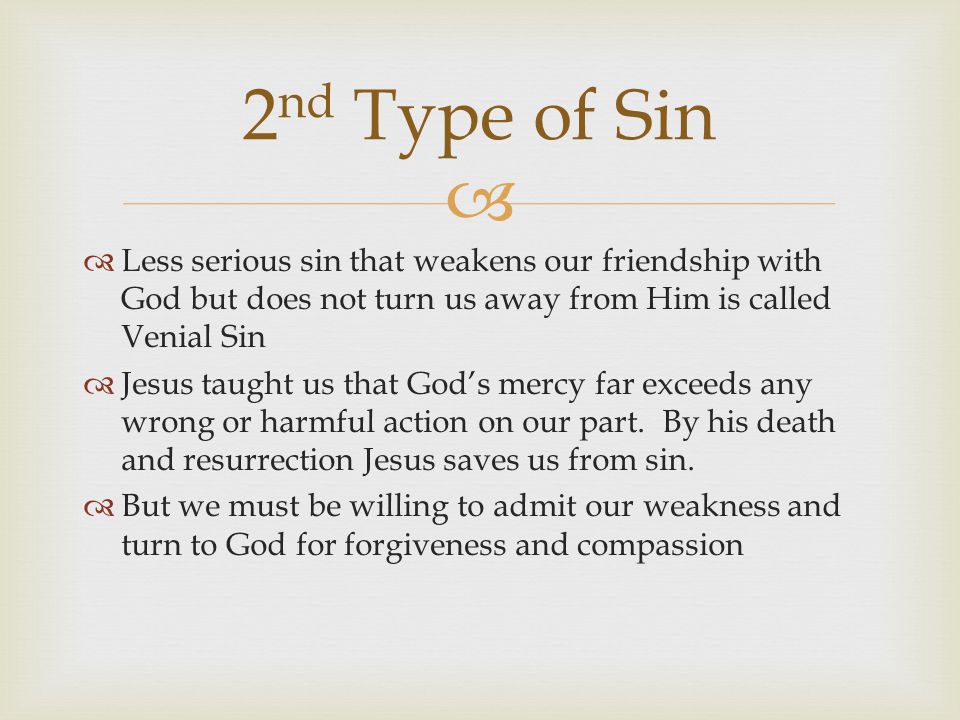 2nd Type of Sin Less serious sin that weakens our friendship with God but does not turn us away from Him is called Venial Sin.
