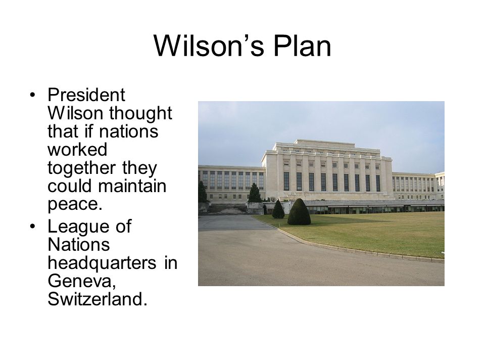 Wilson’s Plan President Wilson thought that if nations worked together they could maintain peace.