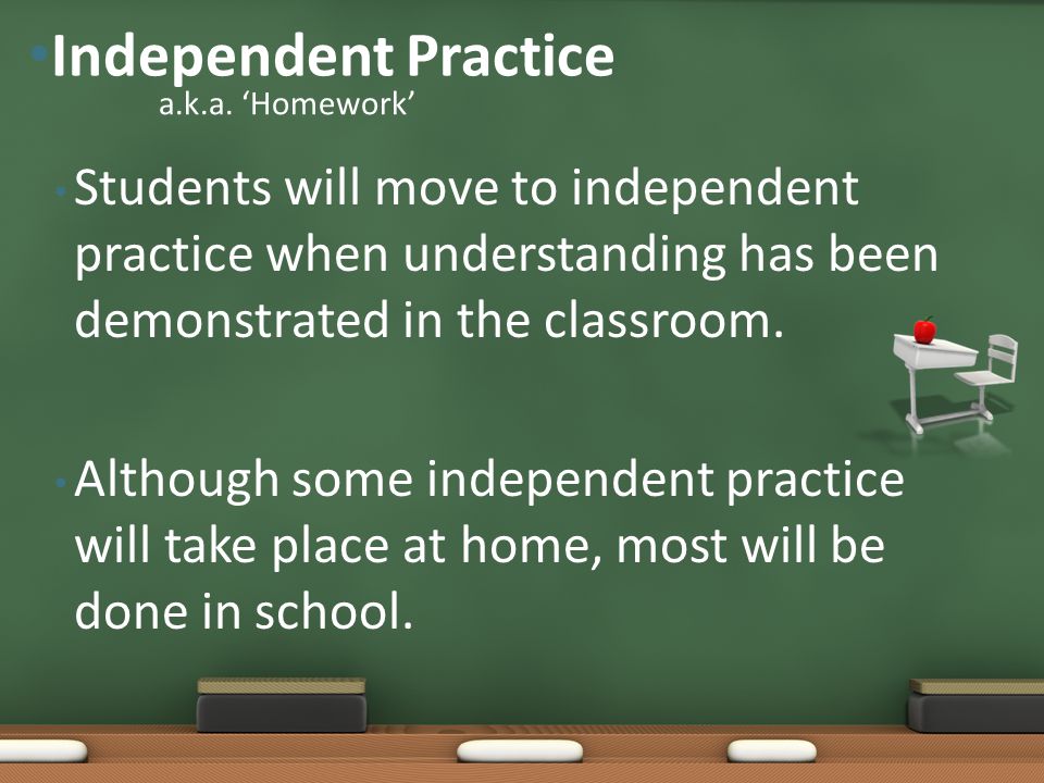 Independent Practice a.k.a. ‘Homework’ Students will move to independent practice when understanding has been demonstrated in the classroom.