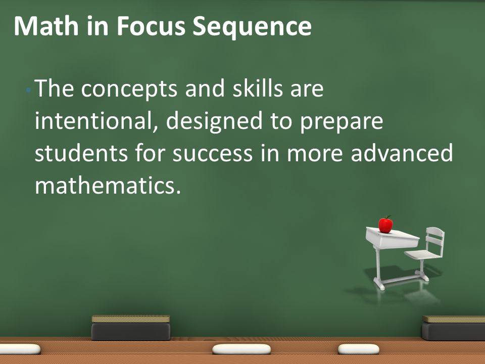 Math in Focus Sequence The concepts and skills are intentional, designed to prepare students for success in more advanced mathematics.