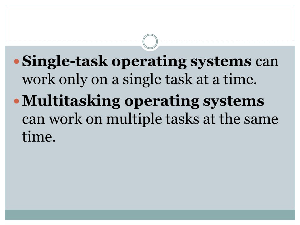 Single-task operating systems can work only on a single task at a time.