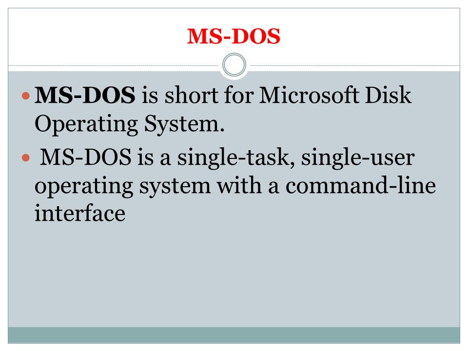 MS-DOS is short for Microsoft Disk Operating System.
