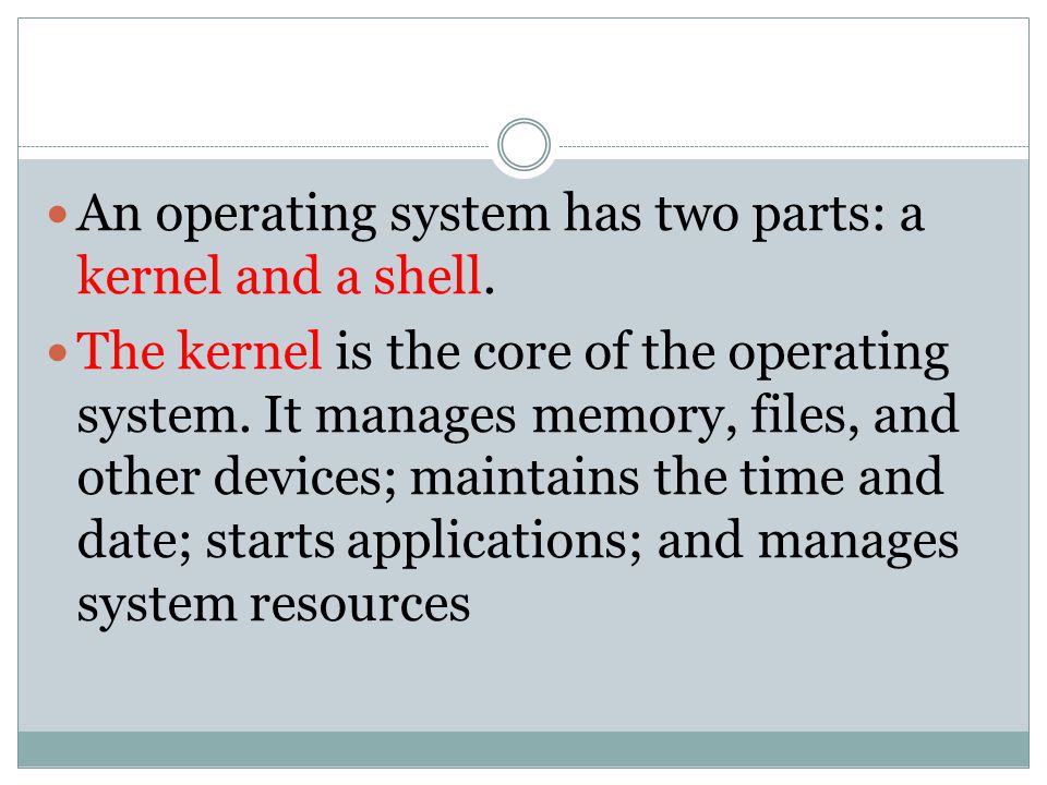 An operating system has two parts: a kernel and a shell.