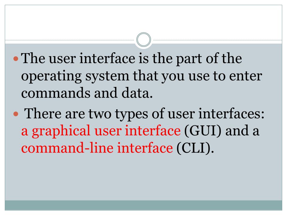 The user interface is the part of the operating system that you use to enter commands and data.