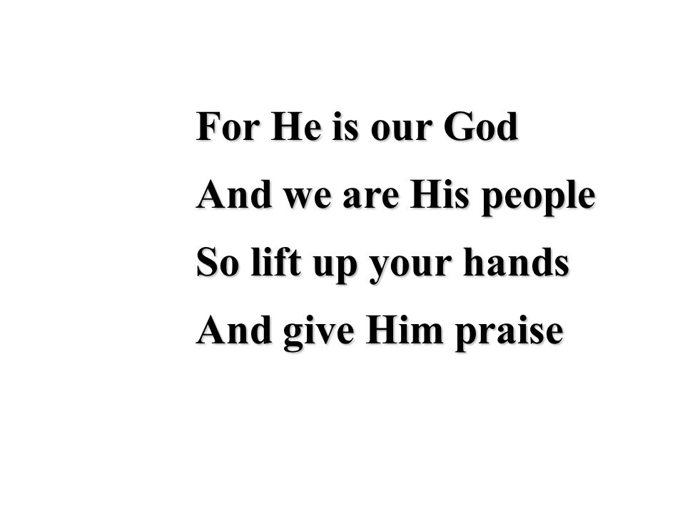 For He is our God And we are His people So lift up your hands And give Him praise