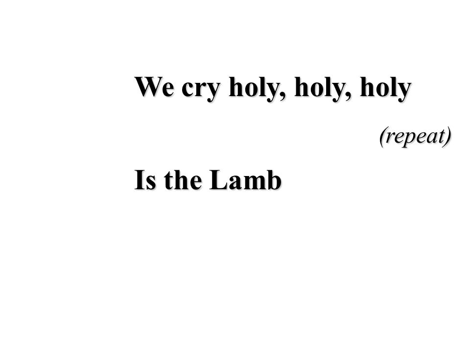 We cry holy, holy, holy (repeat) Is the Lamb