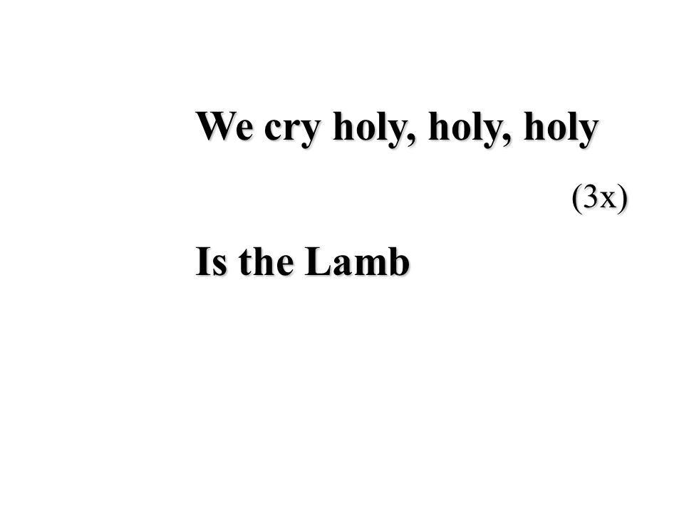 We cry holy, holy, holy (3x) Is the Lamb